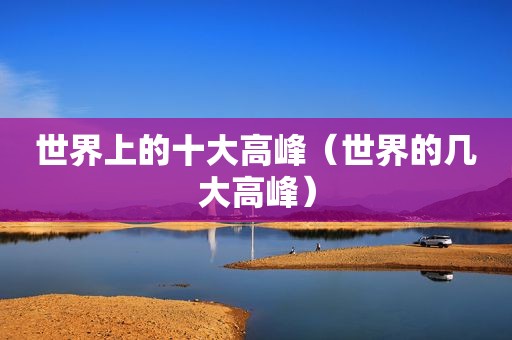 世界上的十大高峰（世界的几大高峰）  第1张
