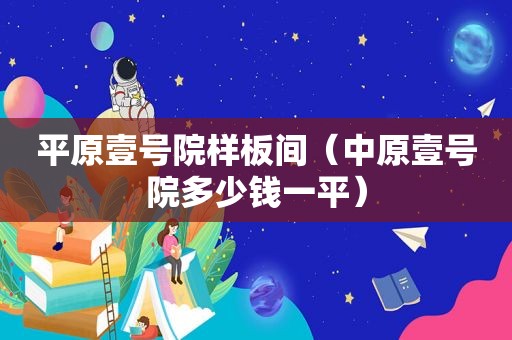 平原壹号院样板间（中原壹号院多少钱一平）