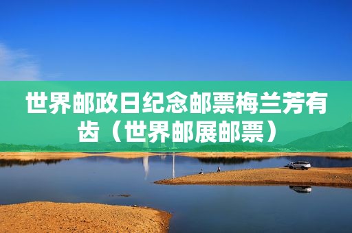世界邮政日纪念邮票梅兰芳有齿（世界邮展邮票）