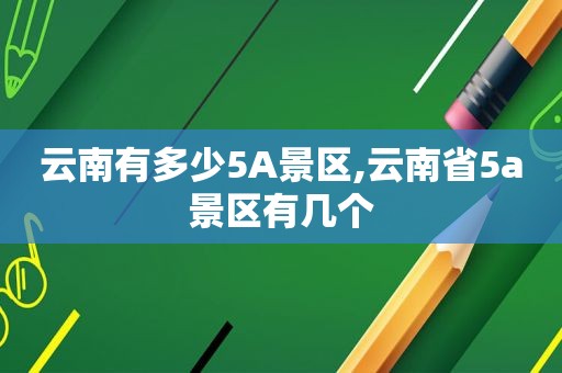 云南有多少5A景区,云南省5a景区有几个