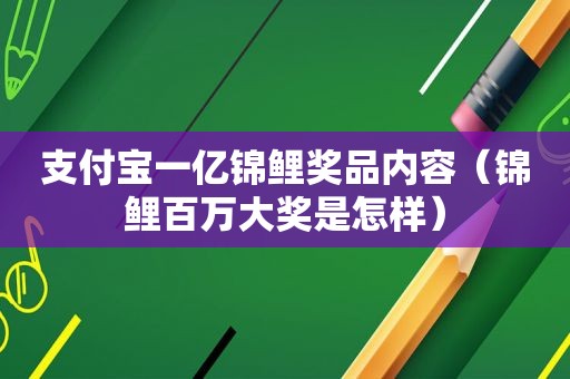 支付宝一亿锦鲤奖品内容（锦鲤百万大奖是怎样）  第1张