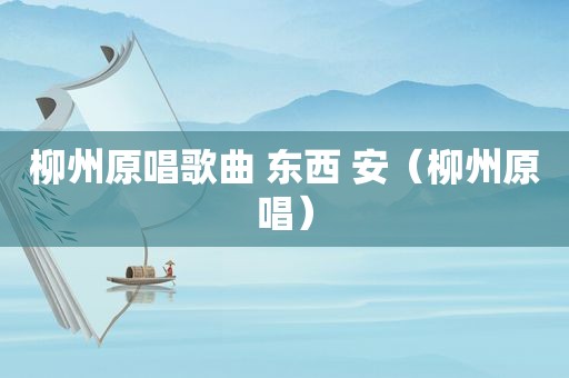 柳州原唱歌曲 东西 安（柳州原唱）
