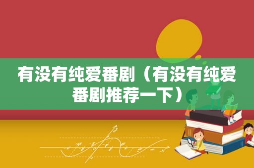 有没有纯爱番剧（有没有纯爱番剧推荐一下）