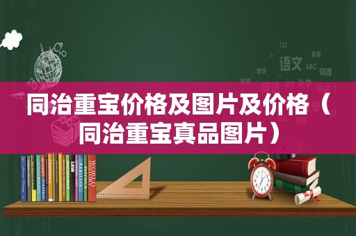 同治重宝价格及图片及价格（同治重宝真品图片）