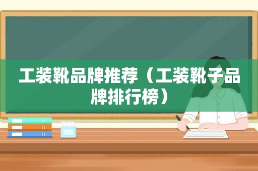 工装靴品牌推荐（工装靴子品牌排行榜）
