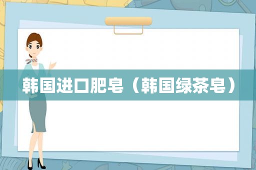 韩国进口肥皂（韩国绿茶皂）