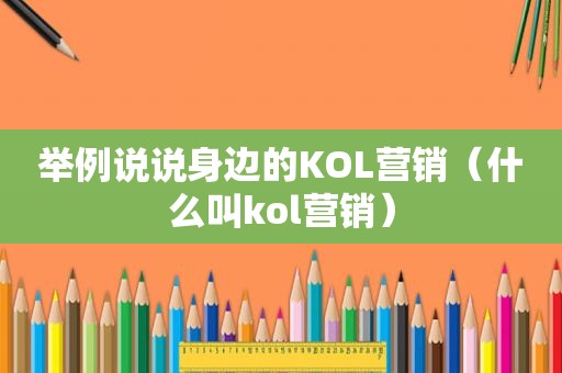 举例说说身边的KOL营销（什么叫kol营销）  第1张