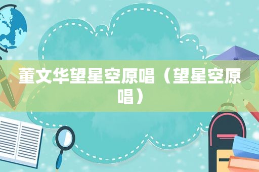 董文华望星空原唱（望星空原唱）
