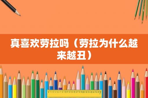 真喜欢劳拉吗（劳拉为什么越来越丑）