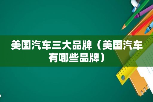 美国汽车三大品牌（美国汽车有哪些品牌）  第1张