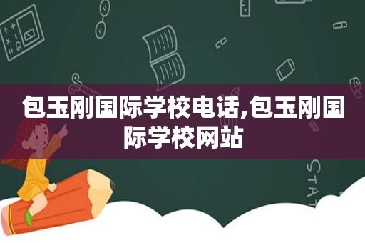 包玉刚国际学校电话,包玉刚国际学校网站