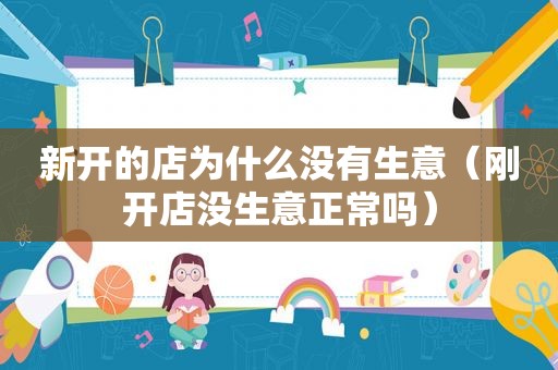 新开的店为什么没有生意（刚开店没生意正常吗）  第1张