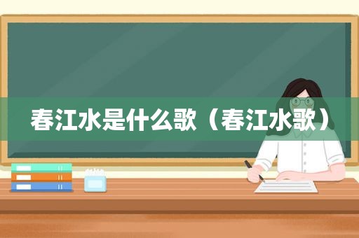 春江水是什么歌（春江水歌）