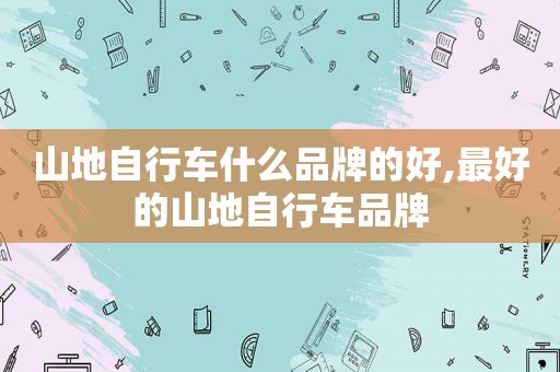山地自行车什么品牌的好,最好的山地自行车品牌