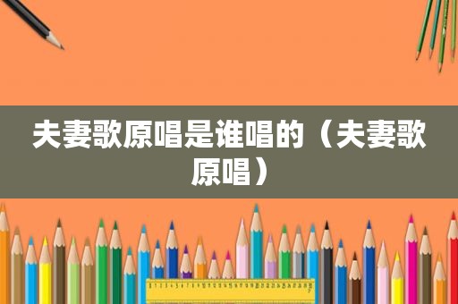 夫妻歌原唱是谁唱的（夫妻歌原唱）