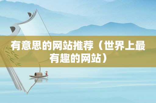 有意思的网站推荐（世界上最有趣的网站）