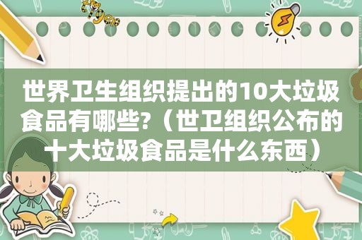 世界卫生组织提出的10大垃圾食品有哪些?（世卫组织公布的十大垃圾食品是什么东西）