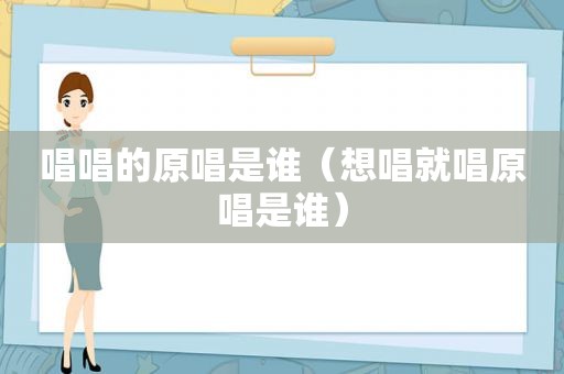 唱唱的原唱是谁（想唱就唱原唱是谁）