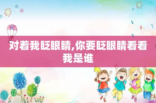 对着我眨眼睛,你要眨眼睛看看我是谁