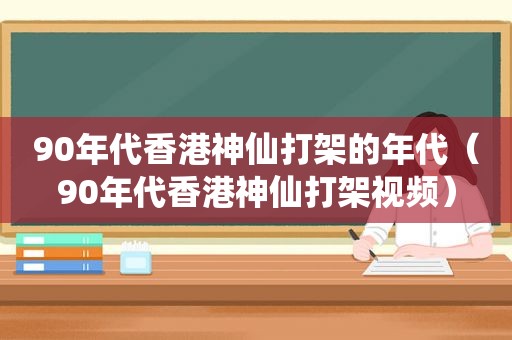 90年代香港神仙打架的年代（90年代香港神仙打架视频）