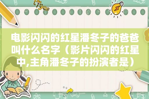电影闪闪的红星潘冬子的爸爸叫什么名字（影片闪闪的红星中,主角潘冬子的扮演者是）