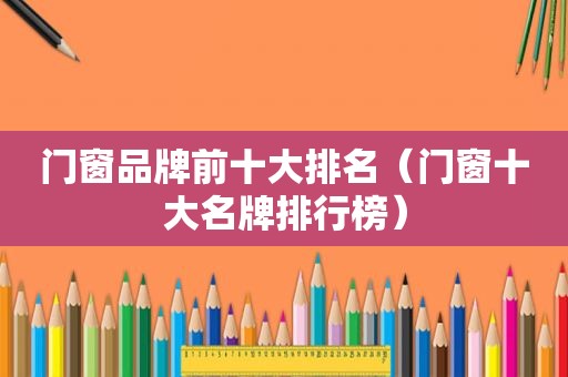 门窗品牌前十大排名（门窗十大名牌排行榜）  第1张