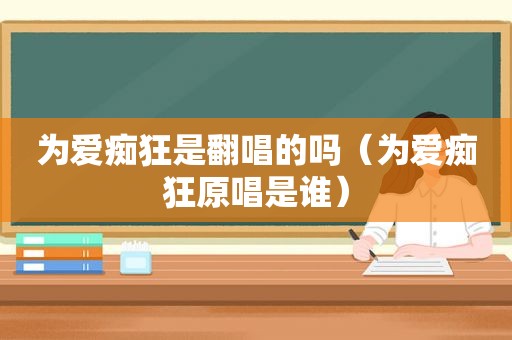 为爱痴狂是翻唱的吗（为爱痴狂原唱是谁）