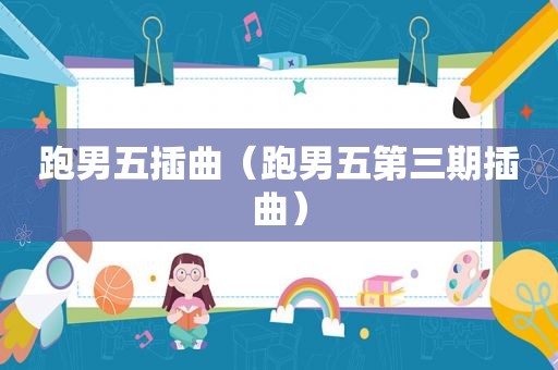 跑男五插曲（跑男五第三期插曲）