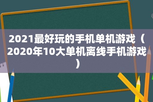 2021最好玩的手机单机游戏（2020年10大单机离线手机游戏）