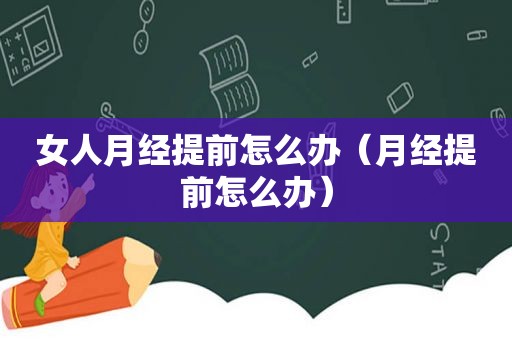 女人月经提前怎么办（月经提前怎么办）