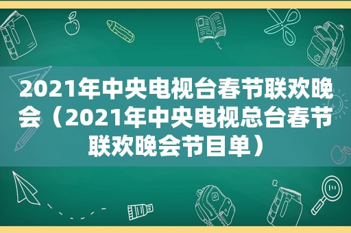 2021年中央电视台春节联欢晚会（2021年中央电视总台春节联欢晚会节目单）