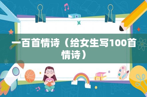 一百首情诗（给女生写100首情诗）