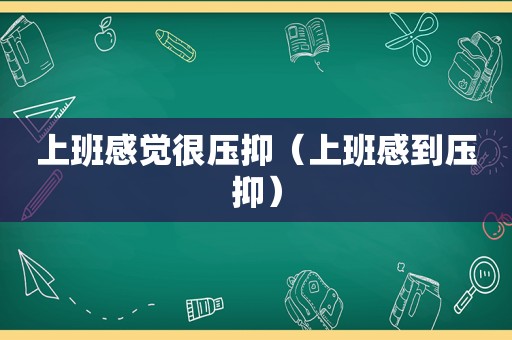 上班感觉很压抑（上班感到压抑）