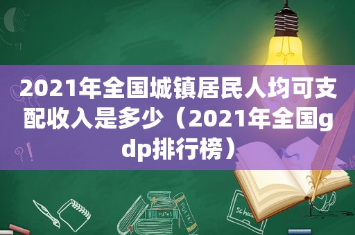 2021年全国城镇居民人均可支配收入是多少（2021年全国gdp排行榜）