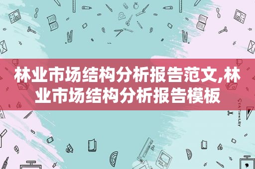 林业市场结构分析报告范文,林业市场结构分析报告模板