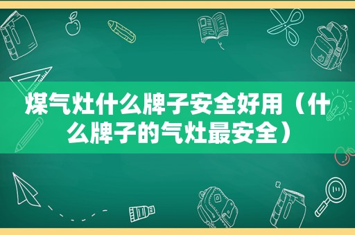 煤气灶什么牌子安全好用（什么牌子的气灶最安全）