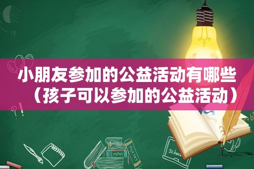 小朋友参加的公益活动有哪些（孩子可以参加的公益活动）