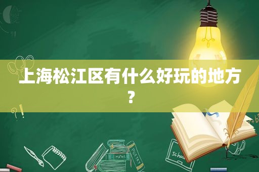 上海松江区有什么好玩的地方？