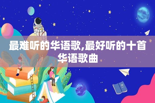 最难听的华语歌,最好听的十首华语歌曲