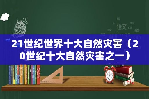 21世纪世界十大自然灾害（20世纪十大自然灾害之一）  第1张