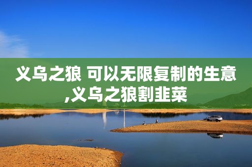 义乌之狼 可以无限复制的生意,义乌之狼割韭菜