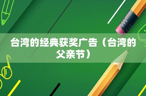 台湾的经典获奖广告（台湾的父亲节）