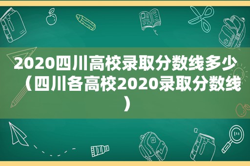 2020四川高校录取分数线多少（四川各高校2020录取分数线）