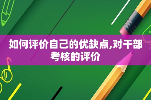 如何评价自己的优缺点,对干部考核的评价