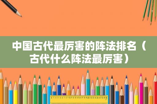中国古代最厉害的阵法排名（古代什么阵法最厉害）