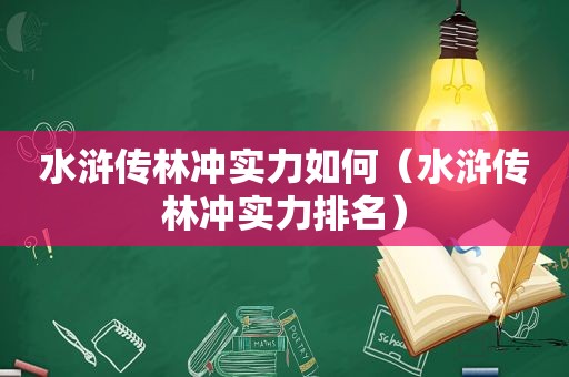 水浒传林冲实力如何（水浒传林冲实力排名）