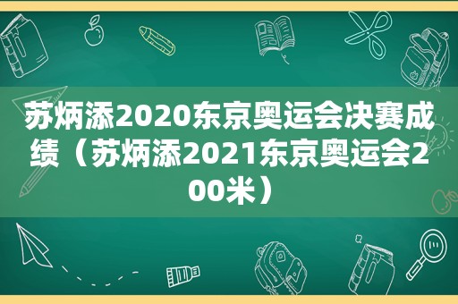 苏炳添2020东京奥运会决赛成绩（苏炳添2021东京奥运会200米）