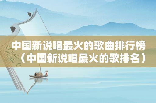 中国新说唱最火的歌曲排行榜（中国新说唱最火的歌排名）