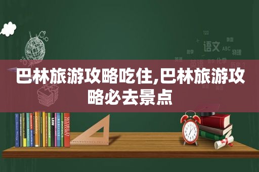 巴林旅游攻略吃住,巴林旅游攻略必去景点