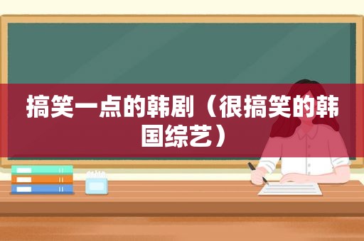 搞笑一点的韩剧（很搞笑的韩国综艺）